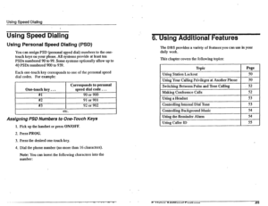 Page 24Using Speed Dialing 
. 
Using Speed Dialing 
Using Personal Speed Dialing (PSD) 
You can assign PSD (personal spsed dial) numbers to the one- 
touch keys on your phone. All systems provide at least ten 
PSDs numbered 90 to 99. Some systems optionally allow up to 
40 -PSDs numbered 900 to 939. 
Each one-touch key corresponds to one of the personal speed 
dial codes. For example: 
One-touch key.. i 
#l 
#2 
#3 
Cprresponds to personal 
speed dial code.. . 
90 or 900 
91 or 901 
92 or 902 
Assigning PSD...