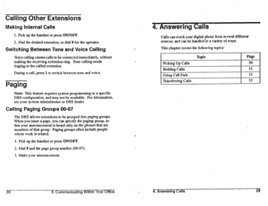 Page 37Calling Other Extensions 
Making Internal Calls 4. Answering Calls 
1. Pick up the handset or press ON/OFF. 
2. Dial the desired extension, or dial 0 for the operator. 
Switching Between Tone and Voice Calling 
Voice calling causes calls to be cohnected immediately, without 
making the receiving extension ring. Tone calling sends 
ringing to the called extension. 
During a call, press 
1 to switch between tone and voice. 
Paging 
Note: This feature requires system programming or a specific 
DBS...