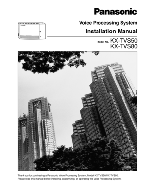 Page 1Please read this manual before installing, customizing, or operating the Voice Processing System.Model No.
  KX-TVS50
  KX-TVS80
Voice Processing System
Installation Manual
POWERVOICE PROCESSING SYSTEM
Thank you for purchasing a Panasonic Voice Processing System, Model KX-TVS50/KX-TVS80. 