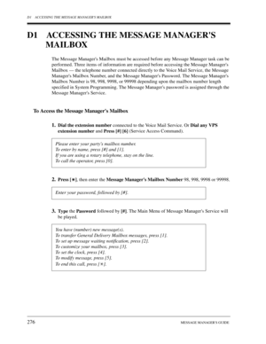 Page 276D1 ACCESSING THE MESSAGE MANAGERS MAILBOX
276MESSAGE MANAGERS GUIDE
D1 ACCESSING THE MESSAGE MANAGERS 
MAILBOX
The Message Managers Mailbox must be accessed before any Message Manager task can be 
performed. Three items of information are required before accessing the Message Managers 
Mailbox — the telephone number connected directly to the Voice Mail Service, the Message 
Managers Mailbox Number, and the Message Managers Password. The Message Managers 
Mailbox Number is 98, 998, 9998, or 99998...