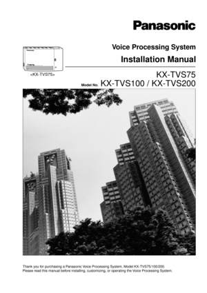 Page 1Please read this manual before installing, customizing, or operating the Voice Processing System.
POWERVOICE PROCESSING SYSTEM
Voice Processing System
Installation Manual
KX-TVS75
Model No.  KX-TVS100 / KX-TVS200

Thank you for purchasing a Panasonic Voice Processing System, Model KX-TVS75/100/200. 