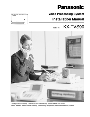 Page 1Please read this manual before installing, customizing, or operating the Voice Processing System.
Model No.        KX-TVS90
Voice Processing System
Installation Manual
POWERV
O
IC
E
 P
R
O
C
E
S
S
IN
G
 S
Y
S
T
E
M
Thank you for purchasing a Panasonic Voice Processing System, Model KX-TVS90. 