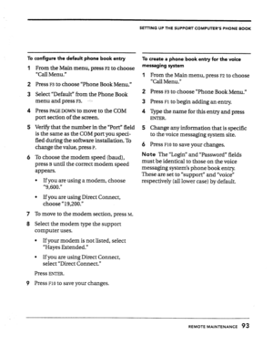 Page 92SE-I-VNG UP THE SUPPORT COMPUTER’S PHONE BOOK 
To configure the default phone book entry 
1 
2 
3 
4 
5 
6 
From the Main menu, press F2 to choose 
“Call Menu.” 
Press 
F3 to choose “Phone Book Menu.” 
Select “Default,’ from the Phone Book 
menu and press 
F3. -y- 
Press PAGE DOWN to move to the COM 
port section of the screen. 
Verify that the number in the “Port” field 
is the same as the COM port you speci- 
fied during the software installation, To 
change the value, press 
P. 
To choose the modem...