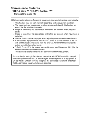 Page 130Convenience features
VIERA Link ™ HDAVI Control ™
Connecting  note  (2)
HDMI connections to some  Panasonic equipment allow you to interface automatically.
This function  may not work normally depending on the equipment condition.
The equipment can be operated  by other remote controls  with this function  on,
even if the TV is in Standby mode.
Image or sound may not be available  for the first few seconds when playback
starts.
Image or sound may not be available  for the first few seconds when input...