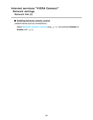 Page 54Internet services VIERA Connect
Network settings
Network link (2)
Enabling Network remote control
(network device such as a smartphone.)
Select  Network remote control  using 
/ and switches Disable or
Enable  with 
/
54  