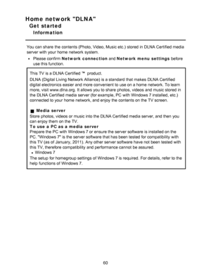 Page 60Home network DLNA
Get started
Information
You can share  the contents (Photo, Video, Music etc.)  stored in DLNA Certified media
server with your  home  network  system.
Please confirm Network connection and Network menu  settings before
use this function.
This TV is a DLNA Certified product.
DLNA (Digital Living Network Alliance) is a standard that makes  DLNA Certified
digital electronics easier and more convenient to use on a home  network. To learn
more, visit www.dlna.org. It allows you to share...