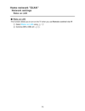 Page 75Home network DLNA
Network settings
Wake  on  LAN
Wake  on LAN
This function  allows you to turn on the TV when you use Remote control via IP .
Select Wake  on LAN  using / 
Switches  Off or ON  with /
75  