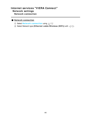 Page 44Internet services VIERA Connect
Network settings
Network connection
Network connection
Select Network connection  using /
Select Network type (Ethernet cable/Wireless (WiFi) ) with /
44  