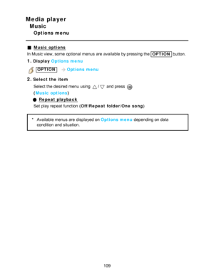 Page 109Media player
Music
Options menu
Music options
In Music view, some  optional  menus  are  available  by pressing the 
OPTION  button.
1.Display Options menu
 OPTION    Options menu
2.Select the item
Select the desired menu  using 
/ and press  
( Music options )
Repeat playback
Set  play repeat function  ( Off/Repeat folder /One song )
*Available menus  are  displayed on Options menu  depending on data
condition  and situation.
109  