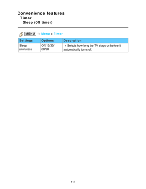 Page 116Convenience features
Timer
Sleep  (Off  timer)
 MENU Menu > Timer
Settings OptionsDescription
Sleep 
(minutes) Off/15/30/
60/90
Selects how long the TV stays on before it
automatically turns off.
116  