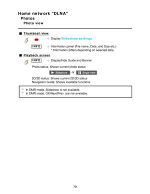 Page 79Home network DLNA
Photos
Photo  view
Thumbnail view
Display Slideshow settings
 INFOInformation  panel  (File  name, Date, and Size  etc.)  
* Information  differs depending on selected data.
Playback  screen
INFODisplay/hide  Guide and Banner
Photo status:  Shows  current photo  status
 or 
2D/3D status:  Shows  current 2D/3D status
Navigation Guide:  Shows  available  functions.
* In DMR mode, Slideshow is not available.
* In DMR mode, OK/Next/Prev. are  not available.
79  