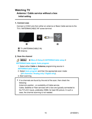 Page 15
:DWFKLQJ79
$QWHQQD&DEOHVHUYLFHZLWKRXWDER[
,QLWLDOVHWWLQJ

&RQQHFWFRD[
&RQQHFWD&2$;ZLUHIURPHLWKHUDQDQWHQQDRU%DVLF&DEOHVHUYLFHWRWKH
79
V$17(11$&$%/(,1VFUHZWHUPLQDO
79$17(11$&$%/(,1
$QWHQQD

6FDQWKHFKDQQHO

0(18

0HQX
!
6HWXS
!
$17(11$&DEOHVHWXS
!
$17(11$&DEOHVLJQDO$XWRSURJUDP
6HOHFWHLWKHU
&DEOH
RU
$QWHQQD
SURJUDPPLQJVRXUFHLQ
$17(11$&DEOHVLJQDO

6HOHFW
$XWRSURJUDP
DQGWKHQWKHDSSURSULDWHVFDQPRGH

$OOFKDQQHOV
...