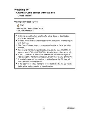 Page 18
:DWFKLQJ79
$QWHQQD&DEOHVHUYLFHZLWKRXWDER[
&ORVHGFDSWLRQ
9LHZLQJZLWK&ORVHGFDSWLRQ

&&
6ZLWFKHVWKH&ORVHGFDSWLRQPRGH

2II

2Q

2QPXWH

&&LVQRWDYDLODEOHZKHQZDWFKLQJ79ZLWKD&DEOHRU6DWHOOLWHER[
FRQQHFWHGYLD+0,
&RQWDFW\RXU&DEOHRU6DWHOOLWHRSHUDWRUIRULQVWUXFWLRQVRQHQDEOLQJ&&
ZLWKWKHLUER[
7KH79
V&&EXWWRQGRHVQRWRSHUDWHWKH6DWHOOLWHRU&DEOHER[
V&&
IXQFWLRQ
)RUYLHZLQJWKH&&RIGLJLWDOEURDGFDVWLQJVHWWKHDVSHFWWR)8//,I...