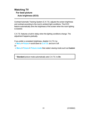 Page 31
:DWFKLQJ79
)RUEHVWSLFWXUH
$XWREULJKWQHVV(&2
&RQWUDVW$XWRPDWLF7UDFNLQJ6\VWHP&$76DGMXVWVWKHVFUHHQEULJKWQHVV
DQGFRQWUDVWDFFRUGLQJWRWKHURRP
VDPELHQWOLJKWFRQGLWLRQV7KLV(&2
IHDWXUHDXWRPDWLFDOO\GLPVWKHEULJKWQHVVRIWKHVFUHHQZKHQWKHURRPOLJKWLQJ
LVORZHUHG
&$76IHDWXUHVDEXLOWLQGHOD\ZKHQWKHOLJKWLQJFRQGLWLRQVFKDQJH7KH
DGMXVWPHQWKDSSHQVJUDGXDOO\
,I\RXSUHIHUDFRQVLVWHQWEULJKWQHVVGLVDEOH&$76E\
0HQX
!
3LFWXUH
!
VFUROOGRZQWR
&$76...