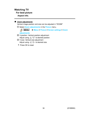 Page 34
:DWFKLQJ79
)RUEHVWSLFWXUH
$VSHFWLQIR
=RRPDGMXVWPHQWV
9HUWLFDOLPDJHSRVLWLRQDQGVL]HFDQEHDGMXVWHGLQ=220
6HOHFW
=RRPDGMXVWPHQWV
LQWKH
3LFWXUH
PHQX

0(18

0HQX
!
3LFWXUH
!
6FUHHQVHWWLQJV
!
=RRP
DGMXVWPHQWV
9SRVLWLRQ9HUWLFDOSRVLWLRQDGMXVWPHQW
$GMXVWXVLQJ

WRGHVLUHGSRVLWLRQ
9VL]H9HUWLFDOVL]HDGMXVWPHQW
$GMXVWXVLQJ

WRGHVLUHGVL]H
3UHVV2.WRUHVHW
=RRPDGMXVWPHQWV
9HUWLFDOLPDJHSRVLWLRQDQGVL]HFDQEHDGMXVWHGLQ=220
=RRPDGMXVWPHQWV...