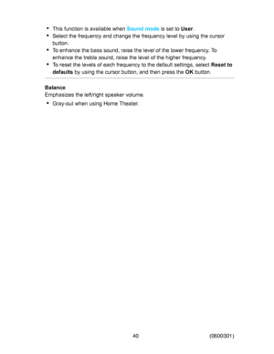 Page 40
7KLVIXQFWLRQLVDYDLODEOHZKHQ
6RXQGPRGH
LVVHWWR
8VHU

6HOHFWWKHIUHTXHQF\DQGFKDQJHWKHIUHTXHQF\OHYHOE\XVLQJWKHFXUVRU
EXWWRQ
7RHQKDQFHWKHEDVVVRXQGUDLVHWKHOHYHORIWKHORZHUIUHTXHQF\7R
HQKDQFHWKHWUHEOHVRXQGUDLVHWKHOHYHORIWKHKLJKHUIUHTXHQF\
7RUHVHWWKHOHYHOVRIHDFKIUHTXHQF\WRWKHGHIDXOWVHWWLQJVVHOHFW
5HVHWWR
GHIDXOWV
E\XVLQJWKHFXUVRUEXWWRQDQGWKHQSUHVVWKH
2.
EXWWRQ
%DODQFH
(PSKDVL]HVWKHOHIWULJKWVSHDNHUYROXPH...