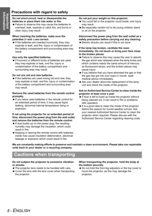 Page 8Precautions with regard to safety
8 - ENGLISH
Important 
Information
Do not short-circuit, heat or disassemble the 
batteries or place them into water or fire.
 Failure to observe this may cause the batteries to 
overheat, leak, explode or catch fire, and burns or 
other injury may result.
When inserting the batteries, make sure the 
polarities (+ and -) are correct.
 If the batteries are inserted incorrectly, they may 
explode or leak, and fire, injury or contamination of 
the battery compartment and...