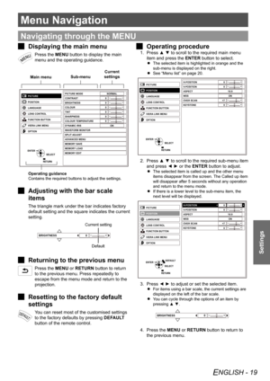 Page 19ENGLISH - 19
Settings
Menu Navigation
Settings
Navigating through the MENU
 
J
Displaying the main menu
Press the MENU button to display the main 
menu and the operating guidance.
-+-+-+-+-+-+
PICTURE MODE
CONTRAST
BRIGHTNESS
COLOUR
TINT
SHARPNESS
COLOUR TEMPER ATURE
DYNAMIC IRIS
WA VEFORM MONITOR
SPLIT ADJUST
ADVANCED MENU
MEMORY  SAVE
MEMORY  LOAD
MEMORY  EDIT NORMAL
ON
0
0
0
0
0
0
PICTUR
E
POSITION
L ANGUAGE
LENS CONTRO L
F UNCTION BUT TON
VIERA LINK MENU
O PTION
ENTER RETURNSELECT
Main menu
Operating...