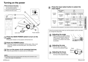 Page 12PC
POWER
LIGHT
INPUT
ENTER
MENU
FREEZE
NORMALASPECT
USERMEMORY
PICTUREMODE
VIDEOCMPNT
COMPONENT
KEYSTONE
˛ $
˛ &
˛ '
˛ ' ˛ #
˛ (
˛ )
ENGLISH
-23
Basic operation
22-E
NGLISH
Turning on the powerBefore turning on the power
1, Ensure that all components
are connected properly.
2, 
Connect the accessory power cord.
3, Remove the lens cover.
Press the MAIN POWER switch to turn on the
power.BThe power indicator on the projector will illuminate red.Press the POWER button.BThe power indicator on the...