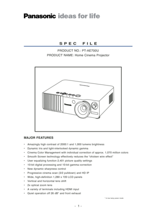 Page 1
• Amazingly high contrast of 2000:1 and 1,000 lumens brightness
• Dynamic Iris and light-interlocked dynamic gamma
• Cinema Color Management with individual correction of approx. 1,070 mill\
ion colors
• Smooth Screen technology effectively reduces the “chicken wire effect\
”
• User equalizing function 2,401 picture quality settings
• 10-bit digital processing and 10-bit gamma correction
• New dynamic sharpness control
• Progressive cinema scan (3/2 pulldown) and HD IP
• Wide, high-definition 1,280 x...