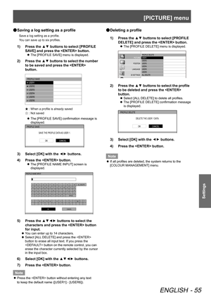 Page 55[PICTURE] menu
ENGLISH - 55
Settings
 
● Saving a log setting as a profile
Save a log setting as a profile.
 
You can save up to six profiles.
1)   Press the ▲▼ buttons to select [PROFILE 
SAVE] and press the  button.
 
z The [PROFILE SAVE] menu is displayed.
2)  
Press the ▲▼ buttons to select the number 
to be saved and press the  
button.
 PROFILE SA VE    USER1    USER2    USER3    USER4    USER5    USER6
Ò : When a profile is already saved
Ñ : Not saved
 
z The [PROFILE SAVE] confirmation message...