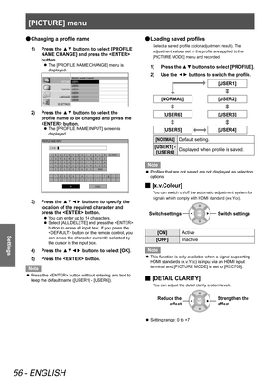 Page 56[PICTURE] menu
56 - ENGLISH
Settings
 
● Changing a profile name
1)  
Press the ▲▼ buttons to select [PROFILE 
NAME CHANGE] and press the  
button.
 
z The [PROFILE NAME CHANGE] menu is 
displayed.
PICTURE
POSITIO N
LANGUAGE
3D SETTINGS
LENS CONTROL OPTION
PROFILE NAME CHANG\3E
USER1
USER2
USER3
USER\f
USER5
USER6
2)  Press the ▲▼ buttons to select the 
profile name to be changed and press the 
 button.
 
z The [PROFILE NAME INPUT] screen is 
displayed.
PROFILE NAME INPUT
A B
C D E F GH IJ K L M
N O P QR...