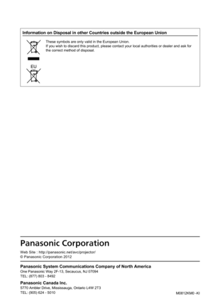 Page 110Panasonic System C\rommunications Comp\rany of Nort\f America\r
One Panasonic Way \S2F-13, Seca\fc\fs, NJ \S0\b094
TEL: (8\b\b) 803 - 8492
Panasonic Canada In\rc\b
5\b\b0 Ambler Drive, M\Sississa\fga, Ontario\S L4W 2T3
TEL: (905) 624 - 50\S10
0ñ1111111
10Á0ä11111111
11
Web Site : http://panasonic.net/avc/projector/
© Panasonic Corporation 2012
M0812KM0 -KI
Information on Disposal in other Countries outside the European Union
These symbols are only valid in the European Union.
If you wish...