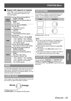 Page 33POSITION Menu
ENGLISH - 33
Settings
JAspect ratio depend on signals
Press I H to cycle through the aspect ratio 
options. The cycle pattern depends on the 
connected signals.
If a PAL/625p (576p)/625i (576i) signal is input and that 
signal has an identification signal, the aspect ratio is 
automatically switched to the required setting. You can 
switch the system off manually.
If the 4 edges of an image is partly dropped, you can use 
this function to adjust and project it properly.
 Setting range: 0 to...