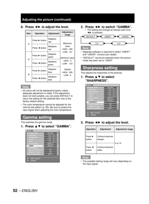 Page 5252 – ENGLISH
8. Press ◄► to adjust the level.
Note
All colors will not be displayed properly unless 
adequate adjustment is made. If the adjustment 
does not look suitable, you can press DEFAULT to 
return the setting for the selected item only to the 
factory default setting.
The color temperature cannot be adjusted for the 
internal test pattern (
p. 83). Be sure to project the 
input signal when adjusting the color temperature.
  Gamma setting
This switches the gamma mode.
1. Press ▲▼ to select...