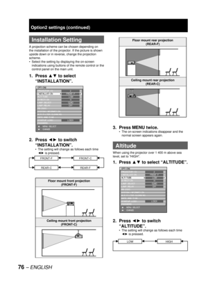 Page 7676 – ENGLISH
Option2 settings (continued)
  Installation Setting
A projection scheme can be chosen depending on 
the installation of the projector. If the picture is shown 
upside down or in reverse, change the projection 
scheme.
Select the setting by displaying the on-screen 
indications using buttons of the remote control or the 
control panel on the main unit.
1. Press ▲▼ to select 
“INSTALLATION”.
2. Press ◄► to switch 
“INSTALLATION”.
The setting will change as follows each time 
◄► is pressed....