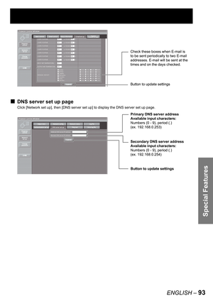 Page 93Special Features
ENGLISH – 93
DNS server set up page
Click [Network set up], then [DNS server set up] to display the DNS server set up page.
■
Button to update settings Check these boxes when E-mail is 
to be sent periodically to two E-mail 
addresses. E-mail will be sent at the 
times and on the days checked.Button to update settings Check these boxes when E-mail is 
to be sent periodically to two E-mail 
addresses. E-mail will be sent at the 
times and on the days checked.
Button to update settings...