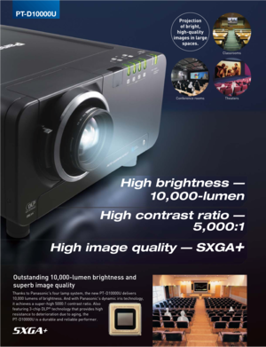 Page 2Outstanding 10,000-lumen brightness and 
superb image quality
Thanks to Panasonic's four lamp system, the new PT-D10000U delivers 
10,000 lumens of brightness. And with Panasonic's dynamic iris technology, 
it achieves a super-high 5000:1 contrast ratio. Also 
featuring 3-chip DLP
® technology that provides high 
resistance to deterioration due to aging, the 
PT-D10000U is a durable and reliable performer.
PT-D10000U
Projection
of bright,
high-quality
images in large
spaces.
Conference...