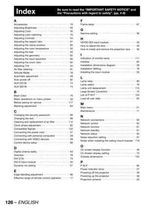 Page 126126 – ENGLISH
Index
A
Accessories KKKKKKKKKKKKKKKKKKKKKKKKKKKKKKKKKK10
Adjusting Brightness KKKKKKKKKKKKKKKKKKKKKKKKKK55
Adjusting Color KKKKKKKKKKKKKKKKKKKKKKKKKKKKKKK55
Adjusting color matching KKKKKKKKKKKKKKKKKKKKKK70
Adjusting Contrast KKKKKKKKKKKKKKKKKKKKKKKKKKKK54
Adjusting the aspect ratio KKKKKKKKKKKKKKKKKKKKKK61
Adjusting the clamp...