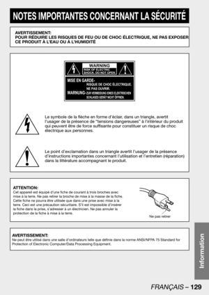 Page 129FRANÇAIS – 129
Information
NOTES IMPORTANTES CONCERNANT LA SÉCURITÉ
AVERTISSEMENT: 
POUR RÉDUIRE LES RISQUES DE FEU OU DE CHOC ÉLECTRIQUE, NE PAS EXPOSER 
CE PRODUIT À L’EAU OU À L’HUMIDITÉ
Le symbole de la flèche en forme d’éclair, dans un triangle, avertit 
l’usager de la présence de “tensions dangereuses” à l’intérieur du produit 
qui peuvent être de force suffisante pour constituer un risque de choc 
éIectrique aux personnes.
Le point d’exclamation dans un triangle avertit l’usager de la présence...