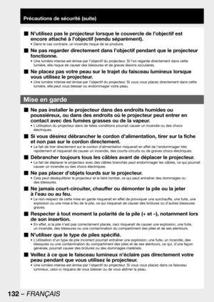 Page 132132 – FRANÇAIS
Précautions de sécurité (suite)
Ne pas installer le projecteur dans des endroits humides ou   „
poussiéreux, ou dans des endroits où le projecteur peut entrer en 
contact avec des fumées grasses ou de la vapeur. 
L’utilisation du projecteur dans de telles conditions pourrait causer un incendie ou des chocs  • 
électriques.
Si vous désirez débrancher le cordon d’alimentation, tirer sur la fiche   „
et non pas sur le cordon directement.
Le fait de tirer directement sur le cordon...