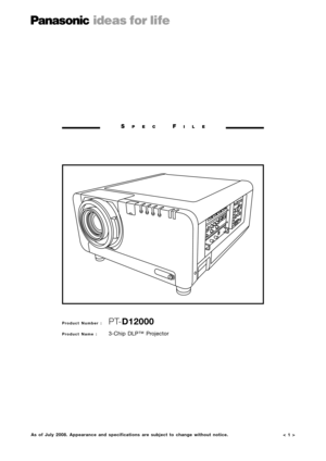 Page 1< 1 >
SPECFILE
Product Number :  PT-D12000
Product Name : 3-Chip DLP™ Projector
As of July 2008. Appearance and specifications are subject to change without notice. 