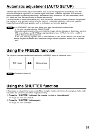 Page 2525
Automatic adjustment (AUTO SETUP)
Automatic adjustment function adjust the resolution, clock phase and image position automatically when dots-
structured analog RGB signals such as computer signal are supplied. (Automatic adjustment is not available if
moving picture input signals or signals having a dot clock frequency of more than 108 MHz are supplied.) When
DVI signals are input, the image position is adjusted automatically.
It is recommended to supply images with a bright white frame at the...