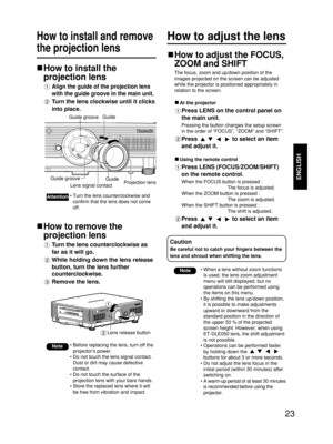 Page 2323
ENGLISH
How to adjust the lensHow to install and remove
the projection lens
How to install the
projection lens
Align the guide of the projection lens
with the guide groove in the main unit.
Turn the lens clockwise until it clicks
into place.
How to remove the
projection lens
Turn the lens counterclockwise as
far as it will go.
While holding down the lens release
button, turn the lens further
counterclockwise.
Remove the lens.
Note• Before replacing the lens, turn off the
projector’s power.
• Do not...