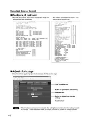 Page 4444
Using Web Browser Control 
Contents of mail sent
• Mail with the contents shown below is sent when the E-mail
settings have been established.
Adjust clock page
Click [Network set up], then [Adjust clock] to display the Adjust clock page.
• Mail with the contents shown below is sent
when an error has occurred.
• If the time becomes incorrect immediately after setting the correct time, then the battery needs to
be changed. Contact the dealer where you bought the projector to have the battery changed....