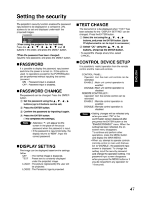 Page 4747
ENGLISH
Setting the security
The projector’s security function enables the password
input screen to be displayed or a company’s URL
address to be set and displayed underneath the
projected images.
PASSWORD
SET INPUT
(When using the projector for the first time)
Press the , , , , , ,  and 
buttons in this order, and press the ENTER button.
(When the password has been changed)
Input the new password, and press the ENTER button.
PASSWORD 
It is possible to display the password input screen
each time the...