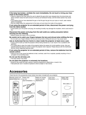 Page 77
ENGLISH
Accessories
Check that all of the accessories shown below have been included with your projector.
If the lamp has broken, ventilate the room immediately. Do not touch or bring your face
close to the broken pieces.
• Failure to observe this may cause the user to absorb the gas which was released when the lamp broke and
which contains nearly the same amount of mercury as fluorescent lamps, and the broken pieces may cause
injury.
• If you believe that you have absorbed the gas or that the gas has...