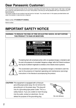 Page 22
Dear Panasonic Customer:
This instruction booklet provides all the necessary operating information that you might require. We hope it will help
you to get the most performance out of your new product, and that you will be pleased with your Panasonic DLPTM
based projector.
The serial number of your product may be found on its back. You should note it in the space provided below and
retain this booklet in case service is required.
Model number: PT-D5500U/PT-D5500UL
Serial number:
IMPORTANT SAFETY NOTICE...