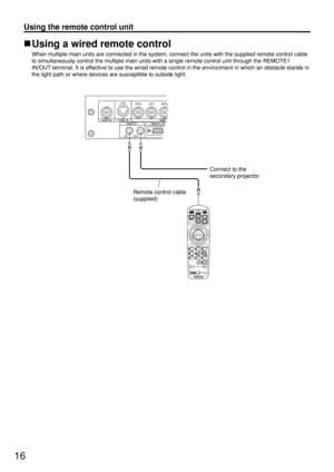 Page 1616
Using a wired remote control
When multiple main units are connected in the system, connect the units with the supplied remote control cable
to simultaneously control the multiple main units with a single remote control unit through the REMOTE1
IN/OUT terminal. It is effective to use the wired remote control in the environment in which an obstacle stands in
the light path or where devices are susceptible to outside light.
B/PBG/YRR/P
REMOTE 1REMOTE 2 INRGB 1 INVIDEO INS-VIDEO  IN
IN OUT
Connect to the...