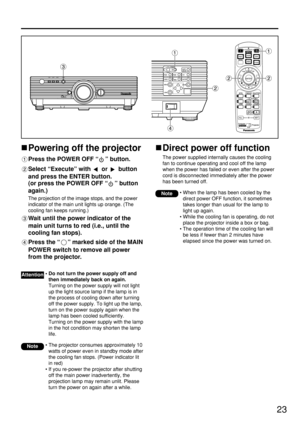 Page 2323
Powering off the projector
Press the POWER OFF “” button.
Select “Execute” with or button
and press the ENTER button.
(or press the POWER OFF “” button
again.)
The projection of the image stops, and the power
indicator of the main unit lights up orange. (The
cooling fan keeps running.)
Wait until the power indicator of the
main unit turns to red (i.e., until the
cooling fan stops). 
Press the “” marked side of the MAIN
POWER switch to remove all power
from the projector. 
• The projector consumes...