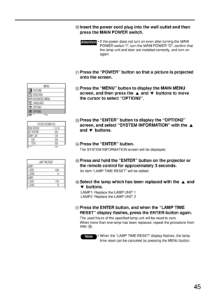 Page 4545
Insert the power cord plug into the wall outlet and then
press the MAIN POWER switch.
Press the “POWER” button so that a picture is projected
onto the screen.
Press the “MENU” button to display the MAIN MENU
screen, and then press the  and  buttons to move
the cursor to select “OPTION2”.
Press the “ENTER” button to display the “OPTION2”
screen, and select “SYSTEM INFORMATION” with the 
and buttons.
Press the “ENTER” button.
The SYSTEM INFORMATION screen will be displayed.
Press and hold the “ENTER”...