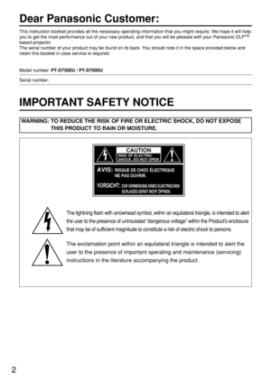Page 22
Dear Panasonic Customer:
This instruction booklet provides all the necessary operating information that you might require. We hope it will help
you to get the most performance out of your new product, and that you will be pleased with your Panasonic DLPTM
based projector.
The serial number of your product may be found on its back. You should note it in the space provided below and
retain this booklet in case service is required.
Model number: PT-D7500U / PT-D7600U
Serial number:
IMPORTANT SAFETY...