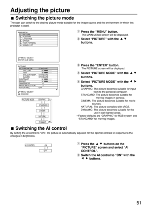 Page 5151
Adjusting the picture
Switching the picture mode
The user can switch to the desired picture mode suitable for the image source and the environment in which this
projector is used.
PICTURE
  PICTURE MODE STANDARD
   COLOUR 50
   TINT 30
   COLOUR TEMP. STANDARD
   GAMMA STANDARD
  CONTRAST 32
  BRIGHT 32
  SHARPNESS 6
  NOISE REDUCTION 2
  AI CONTROL OFF
     :MENU SELECT    
     :CHANGE
MAIN MENU
         PICTURE
         POSITION
         LANGUAGE
         OPTION
         TEST PATTERN...