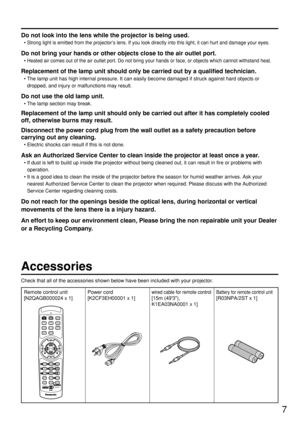 Page 77
Accessories
Check that all of the accessories shown below have been included with your projector.
Remote control unit
[N2QAGB000024 x 1]
POWERON OFF
RGB1RGB2AUX
MENU
STD
LENSOSD1
4
72
5
83
6
9
0
NEXTUSERLIGHTID ALLASPECTID SETProjectorComputerNumetric
BRIGHTCONTRAST ON SCREEN
SYSTEMSELFUNC1D.ZOOM
ENTER
PAGE UP
PAGE DOWN
VIDEOSHUTS-VIDEOFREEZE
SHUTTER
AUTO
SETUP
LASER ON/OFF
Power cord
[K2CF3EH00001 x 1]wired cable for remote control
[15m (493),
K1EA03NA0001 x 1]
Battery for remote control unit...