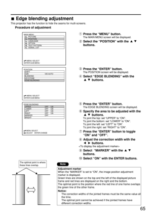 Page 6565
POSITION
  SHIFT
  SIZE VID AUTO
  BLANKING
  KEYSTONE
  EDGE BLENDING
     :MENU SELECT    
ENTER:SUB MENU
MAIN MENU
         PICTURE
         POSITION
         LANGUAGE
         OPTION
         TEST PATTERN
         SIGNAL LIST
     :MENU SELECT    
ENTER:SUB MENU
EDGE BLENDING
  UPPER OFF    128
  LOWER OFF    128
  LEFT OFF    128
  RIGHT OFF    128
  MARKER OFF
  BRIGHT
     :MENU SELECT    
     :ADJUST    ENTER:CHANGE
Press the “ENTER” button.
The EDGE BLENDING screen will be displayed.
Specify...