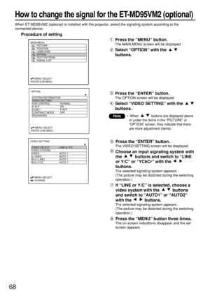 Page 6868
When ET-MD95VM2 (optional) is installed with the projector, select the signaling system according to the
connected device.
Procedure of setting
Press the “MENU” button.
The MAIN MENU screen will be displayed.
Select “OPTION” with the 
buttons.
MAIN MENU
         PICTURE
         POSITION
         LANGUAGE
         OPTION
         TEST PATTERN
         SIGNAL LIST
     :MENU SELECT    
ENTER:SUB MENU
Press the “ENTER” button.
The VIDEO SETTING screen will be displayed.
Choose an input signaling system...